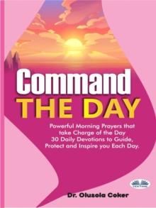 Command The Day : Powerful Morning Prayers That Take Charge Of The Day: 30 Daily Devotions To Guide, Protect And Inspi