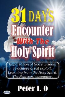 31 Days Encounter With The Holy Spirit : Impartation Of God's Wisdom To Achieve Great Exploit. Learning From The Holy Spirit.