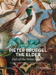 Pieter Bruegel the Elder - Fall of the Rebel Angels : Art, Knowledge and Politics on the Eve of the Dutch Revolt