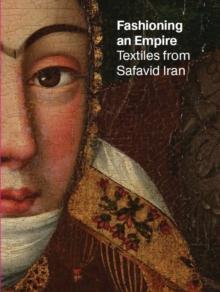 Fashioning an Empire : Textiles from Safavid Iran