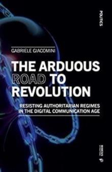 The Arduous Road to Revolution : Resisting authoritarian regimes in the digital communication age