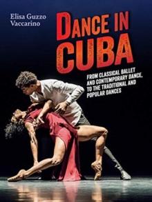 Dance in Cuba : From Classical Ballet and Contemporary Dance to Traditional and Popular Dances