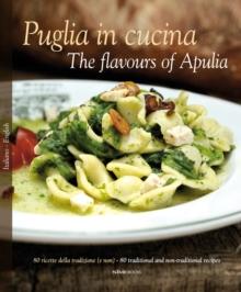 Puglia in Cucina: The Flavours of Apulia : 80 Ricette Della Tradizione (e Non) - 80 Traditional a Non-Traditional Recipes