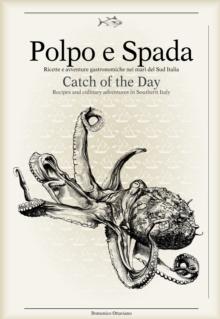 Polpo E Spada: Catch of the Day : Recipes and Culinary Adventures in Southern Italy