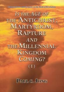 Commentaries and Sermons on the Book of Revelation - Is the Age of the Antichrist, Martyrdom, Rapture and the Millennial Kingdom Coming? (I)