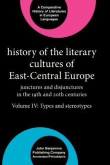 History of the Literary Cultures of East-Central Europe : Junctures and disjunctures in the 19th and 20th centuries. Volume IV: Types and stereotypes