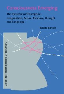 Consciousness Emerging : The dynamics of perception, imagination, action, memory, thought, and language