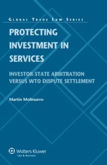 Protecting Investment in Services : Investor-State Arbitration versus WTO Dispute Settlement