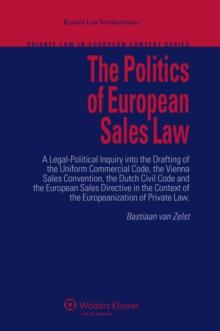 The Politics of European Sales Law : A Legal-Political Inquiry into the Drafting of the Uniform Commercial Code, the Vienna Sales Convention, the Dutch Civil Code and the European Consumer Sales Direc