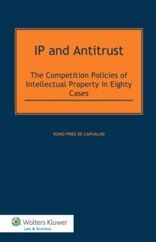 IP and Antitrust : The Competition Policies of Intellectual Property in Eighty Cases