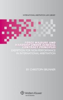 Force Majeure and Hardship under General Contract Principles : Exemption for Non-Performance in International Arbitration