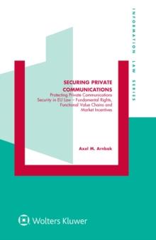 Securing Private Communications : Protecting Private Communications Security in EU Law - Fundamental Rights, Functional Value Chains, and Market Incentives