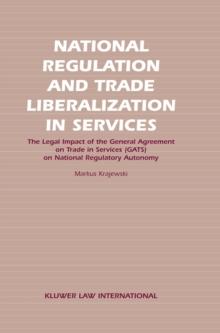 National Regulation and Trade Liberalization in Services : The Legal Impact of the General Agreement on Trade in Services (GATS) on National Regulatory Autonomy