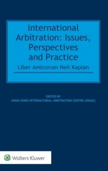 International Arbitration : Issues, Perspectives and Practice: Liber Amicorum Neil Kaplan