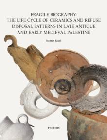 Fragile Biography : The Life Cycle of Ceramics and Refuse Disposal Patterns in Late Antique and Early Medieval Palestine