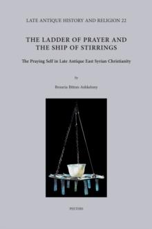 The Ladder of Prayer and the Ship of Stirrings : The Praying Self in Late Antique East Syrian Christianity