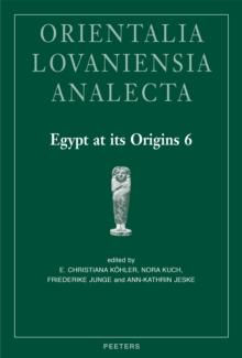 Egypt at its Origins 6 : Proceedings of the Sixth International Conference 'Origin of the State. Predynastic and Early Dynastic Egypt', Vienna, 10th - 15th September 2017