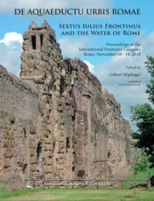 De aquaeductu urbis Romae. Sextus Iulius Frontinus and the Water of Rome : Proceedings of the International Frontinus Congress Rome, November 10-18, 2018