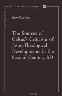 The Sources of Celsus's Criticism of Jesus : Theological Developments in the Second Century AD