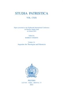 Studia Patristica. Vol. CXIX - Papers presented at the Eighteenth International Conference on Patristic Studies held in Oxford 2019 : Volume 16: Augustine the Theologian and Polemicist