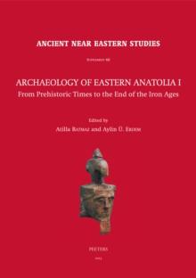 Archaeology of Eastern Anatolia I : From Prehistoric Times to the End of the Iron Ages: Proceedings of the 1sr Archaeology of Eastern Anatolia Colloquium Held at Ege University, 11-12 February 2019, I