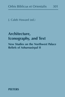 Architecture, Iconography, and Text : New Studies on the Northwest Palace Reliefs of Ashurnasirpal II