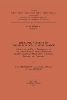 The Coptic Versions of the Martyrdom of Saint George : A Study of the Coptic Transmission of the George Legend, with an Edition of Eight Fragmentary Manuscripts in Sahidic, Bohairic, and Fayyumic