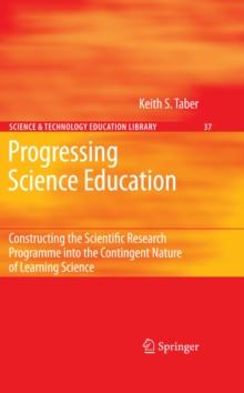 Progressing Science Education : Constructing the Scientific Research Programme into the Contingent Nature of Learning Science