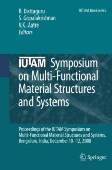 IUTAM Symposium on Multi-Functional Material Structures and Systems : Proceedings of the the IUTAM Symposium on Multi-Functional Material Structures and Systems, Bangalore, India, December 10-12, 2008