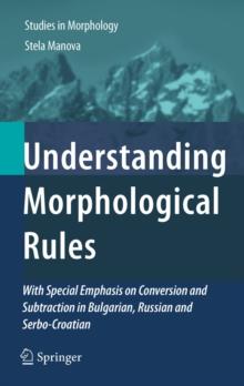 Understanding Morphological Rules : With Special Emphasis on Conversion and Subtraction in Bulgarian, Russian and Serbo-Croatian