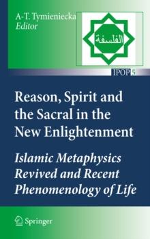 Reason, Spirit and the Sacral in the New Enlightenment : Islamic Metaphysics Revived and Recent Phenomenology of Life