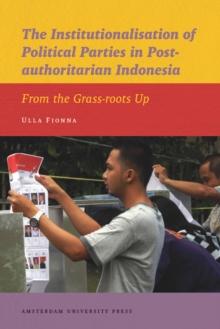 The Institutionalisation of Political Parties in Post-authoritarian Indonesia : From the Grass-roots Up