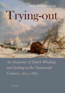 Trying Out : An Anatomy of Dutch Whaling and Sealing in the Nineteenth Century, 1815-1885