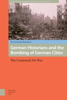 German Historians and the Bombing of German Cities : The Contested Air War