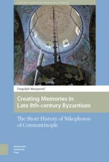 Creating Memories in Late 8th-century Byzantium : The Short History of Nikephoros of Constantinople