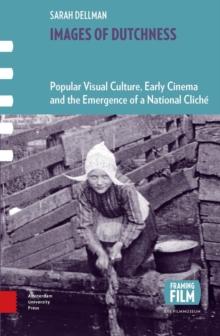 Images of Dutchness : Popular Visual Culture, Early Cinema and the Emergence of a National Cliche, 1800-1914