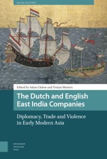 The Dutch and English East India Companies : Diplomacy, Trade and Violence in Early Modern Asia