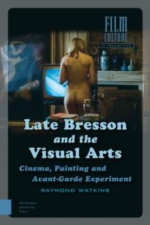 Late Bresson and the Visual Arts : Cinema, Painting and Avant-Garde Experiment