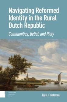 Navigating Reformed Identity in the Rural Dutch Republic : Communities, Belief, and Piety