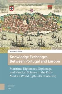 Knowledge Exchanges Between Portugal And Europe : Maritime Diplomacy, Espionage, And Nautical Science In The Early Modern World (15th-17th Centuries)