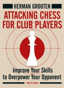 Attacking Chess for Club Players : Improve Your Skills to Overpower Your Opponent