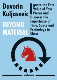 Beyond Material : Ignore the Face Value of Your Pieces and Discover the Importance of Time, Space and Psychology in Chess