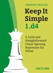 Keep It Simple 1.d4 : A Solid and Straightforward Chess Opening Repertoire for White