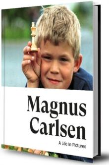 Magnus Carlsen -- A Life In Pictures : The story of the World Champion in more than 200 photos