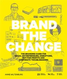 Brand the Change : The Branding Guide for Social Entrepreneurs, Disruptors, Not-For-Profits and Corporate Troublemakers