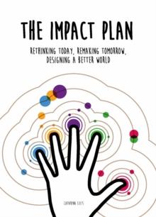 The Impact Plan : Rethinking today, remaking tomorrow, designing a better world