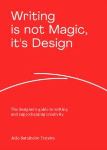 Writing is not Magic, it's Design : The designers guide to writing and supercharging creativity