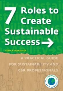 7 Roles to Create Sustainable Success : A Practical Guide for Sustainability and CSR Professionals