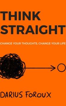 THINK STRAIGHT : Change Your Thoughts, Change Your Life