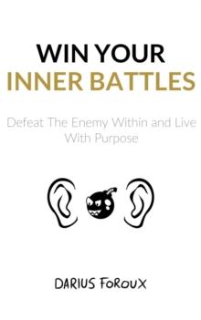 Win Your Inner Battles : Defeat The Enemy Within and Live With Purpose